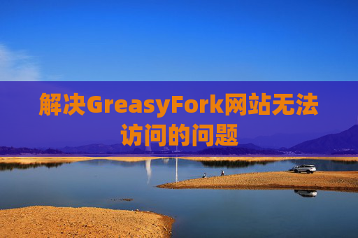 解决GreasyFork网站无法访问的问题