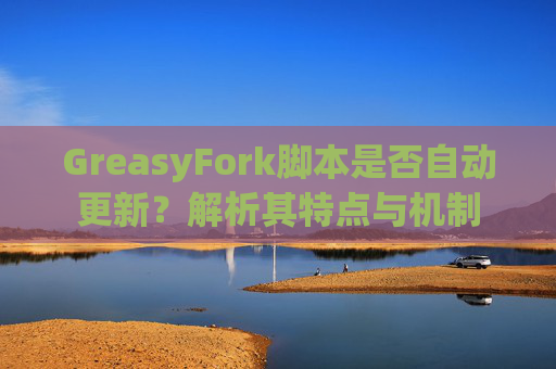 GreasyFork脚本是否自动更新？解析其特点与机制